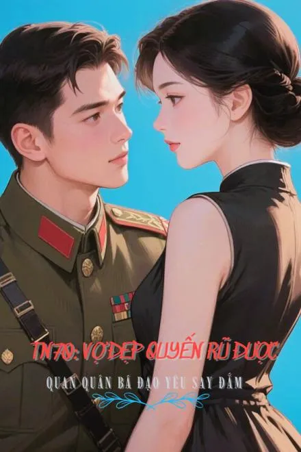 Thập Niên 70: Vợ Đẹp Quan Quân Bá Đạo