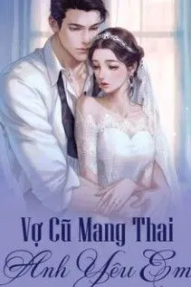 Vợ Cũ Mang Thai Anh Yêu Em