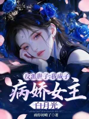 Phản Diện Thế Tử: Ta Thành Bạch Nguyệt Quang Của Ngạo Kiều Nữ Chính