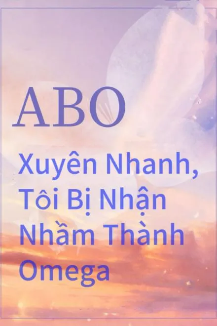 Xuyên Nhanh, Tôi Bị Nhận Nhầm Thành Omega