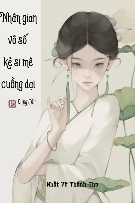 Nhân Gian Vô Số Kẻ Si Mê Cuồng Dại