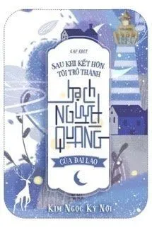 Sau Khi Kết Hôn, Tôi Trở Thành Bạch Nguyệt Quang Của Đại Lão