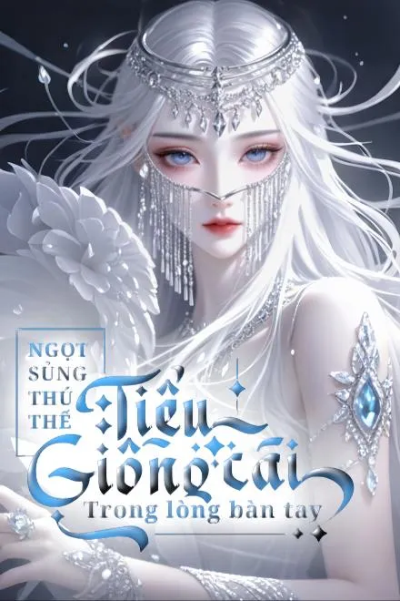 Ngọt Sủng Thú Thế: Tiểu Giống Cái Trong Lòng Bàn Tay