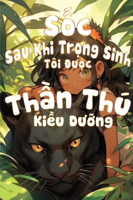Sốc! Trọng Sinh Được Thần Thú Kiều Dưỡng