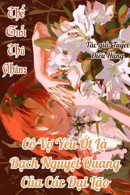 Thế Giới Thú Nhân: Vợ Yếu Ớt Là Bạch Nguyệt Quang Của Các Đại Lão