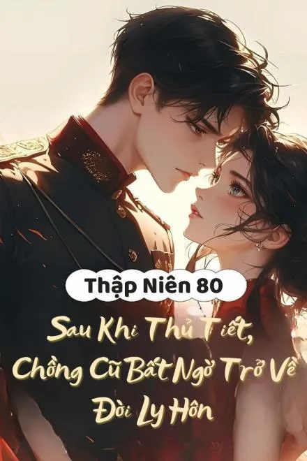 Thập Niên 80: Chồng Liệt Sĩ Trở Về Đòi Ly Hôn
