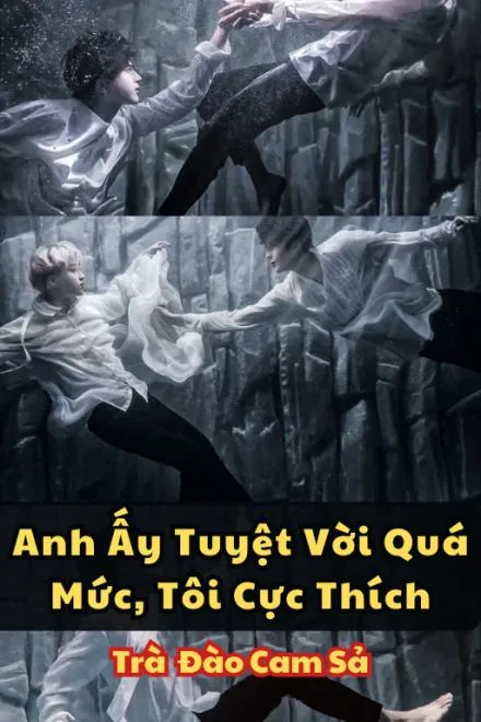 Anh Ấy Tuyệt Vời Quá Mức, Tôi Cực Thích