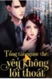 Tổng Tài Ngược Thê: Yêu Không Lối Thoát