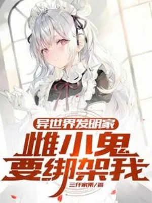 Dị Giới Phát Minh Gia: Thư Tiểu Quỷ Muốn Bắt Cóc Ta
