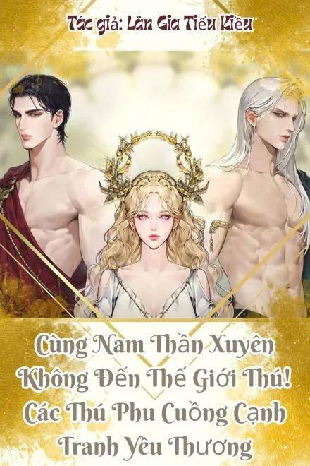 Xuyên Đến Thế Giới Thú: Các Thú Phu Cuồng Nhiệt Tranh Đoạt Yêu Thương