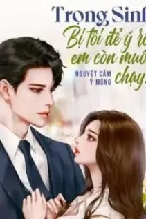 Trọng Sinh: Bị Tôi Để Ý Rồi Em Còn Muốn Chạy?