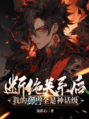 Sau Khi Đoạn Tuyệt: Ngự Thú Của Ta Đều Là Cấp Thần Thoại