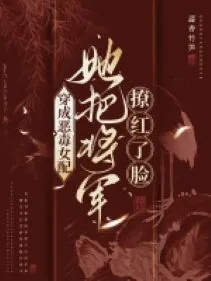 Xuyên Thư: Nữ Phụ Ác Độc Khiến Tướng Quân Đỏ Mặt