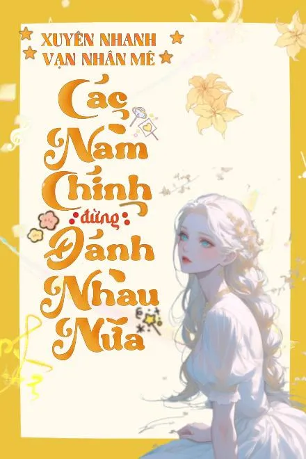 Xuyên Nhanh Vạn Nhân Mê: Các Nam Chính Đừng Đánh Nhau Nữa