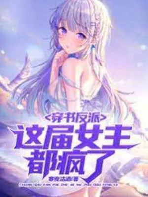 Xuyên Thành Phản Diện: Nữ Chủ Đều Phát Điên