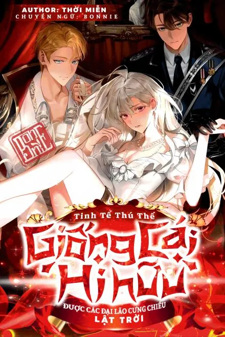 Tinh Tế Thú Thế: Giống Cái Hiếm Được Chúng Đại Lão Sủng Lên Trời