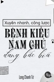 Xuyên Nhanh Công Lược: Nam Chủ Bệnh Kiều Đang Hắc Hóa