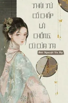 Thái Tử Cố Chấp: Chồng Cũ Vô Tình