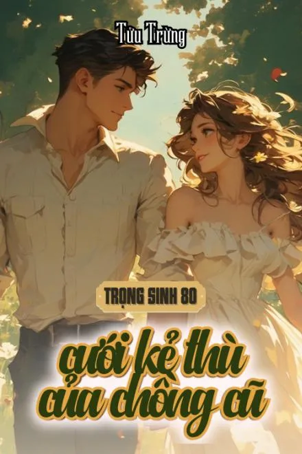 Trọng Sinh Thập Niên 70: Cưới Kẻ Thù Của Chồng Cũ