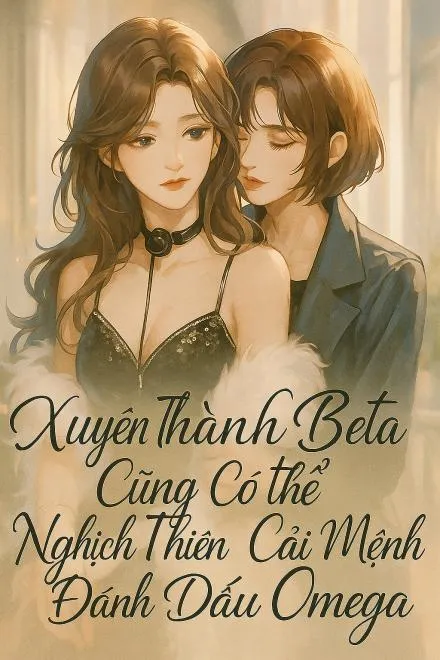 Xuyên Thành Beta Cũng Có Thể Nghịch Thiên Cải Mệnh Đánh Dấu Omega