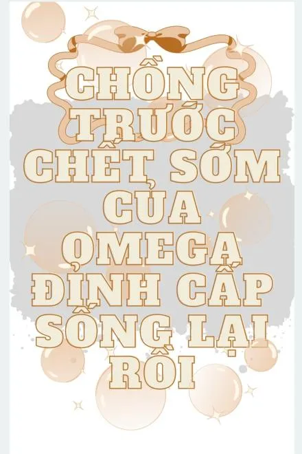 Chồng Trước Chết Sớm Của Omega Đỉnh Cấp Sống Lại Rồi!