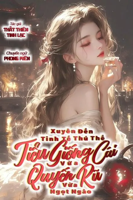 Xuyên Tinh Tế Thú Thế: Tiểu Giống Cái Vừa Quyến Rũ Vừa Ngọt Ngào (NP)