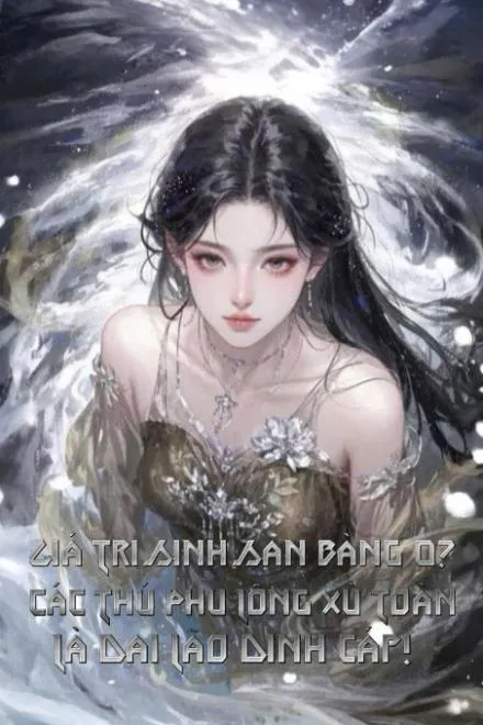 Thú Thế Tinh Tế: Giá Trị Sinh Sản Zero, Thú Phu Toàn Đại Lão