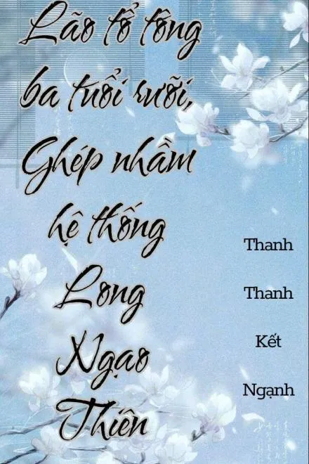 Lão Tổ Tông Ba Tuổi Rưỡi: Ghép Nhầm Hệ Thống Long Ngạo Thiên