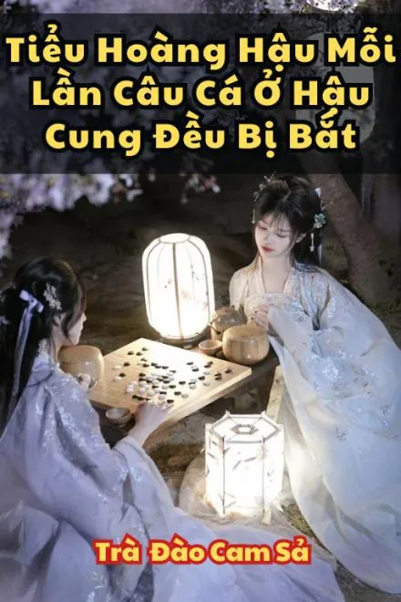Tiểu Hoàng Hậu Câu Cá Hậu Cung Luôn Bị Bắt
