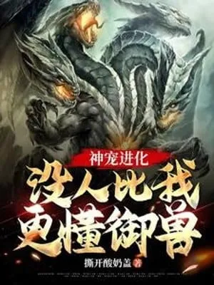 Thần Sủng Tiến Hóa: Không Ai So Ta Càng Hiểu Ngự Thú!