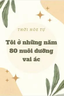 Xuyên Không Thập Niên 80: Nuôi Dưỡng Đại Phản Diện