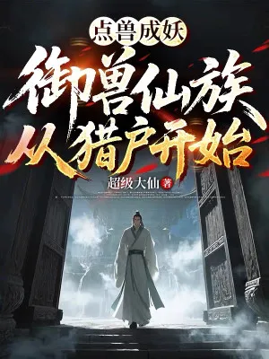 Ngự Thú Tiên Tộc: Điểm Thú Thành Yêu