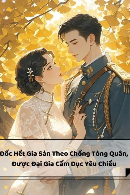 Dốc Hết Gia Sản Theo Chồng Tòng Quân, Được Đại Gia Cấm Dục Yêu Chiều